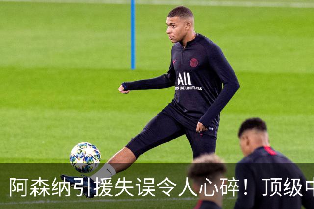 阿森纳引援失误令人心碎！顶级中锋劳塔罗无缘加盟